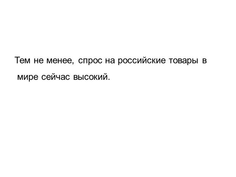 Тем не менее, спрос на российские товары в  мире сейчас высокий.